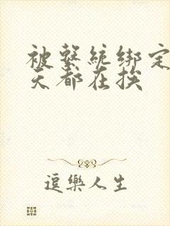 被系统绑定后每天都在挨