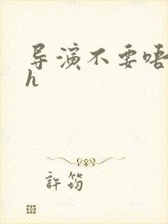 导演不要唔好硬h