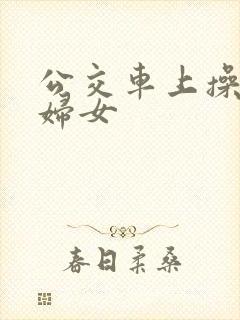 公交车上操良家妇女