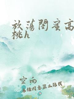 放荡闺蜜高h苏桃h