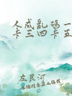 人成乱码一卡二卡三四卡五卡六卡
