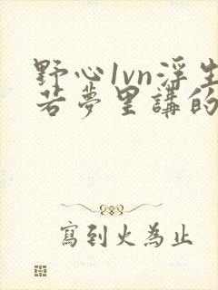 野心1vn浮生若梦里讲的什么