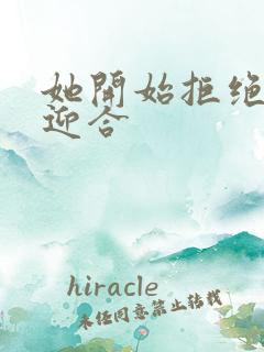 她开始拒绝慢迎迎合