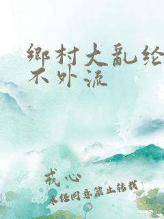 乡村大乱纶肥水不外流