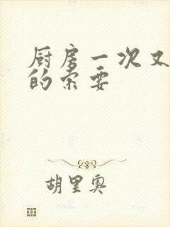 厨房一次又一次的索要