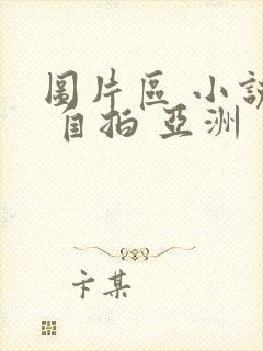 图片区 小说区 自拍 亚洲