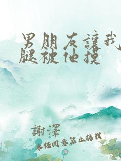 男朋友让我打开腿被他摸