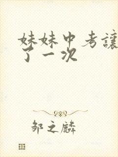 妹妹中考让我C了一次