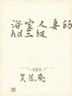 浴室人妻的情欲hd三级