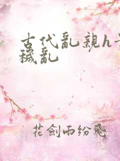 古代乱亲h贵女秽乱