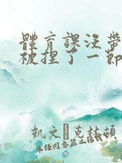 体育课没带罩子被捏了一节课作文