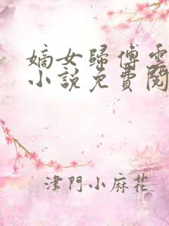 嫡女归傅云傅婉小说免费阅读