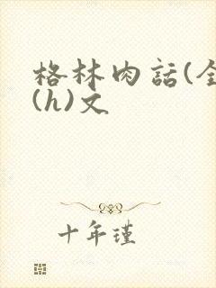 格林肉话(全)(h)文