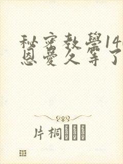 秘密教学140恩爱久等了秋蝉