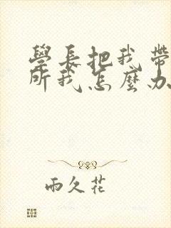 学长把我带到厕所我怎么办