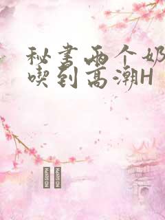 秘书两个奶头被吃到高潮H