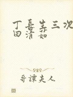丁长生三次进入田清茹