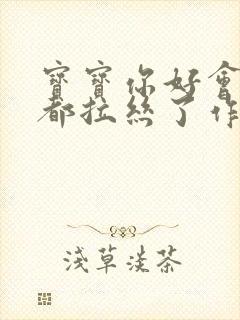 宝宝你好会夹啊都拉丝了作文