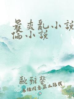 最爽乱小说录目伦小说