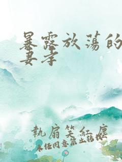 暴露放荡的娇妻妻孝