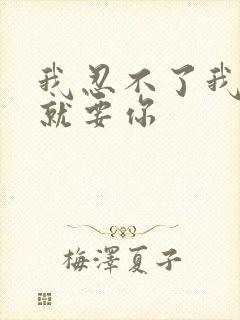 我忍不了我现在就要你