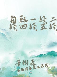 日韩一线二线三线四线五线