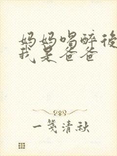 妈妈喝醉后认为我是爸爸