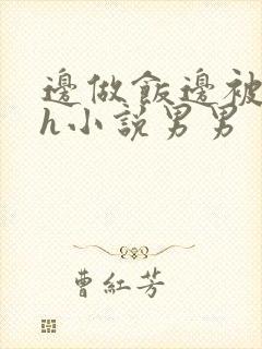 边做饭边被躁高h小说男男