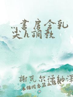 ...书房含乳尖h调教