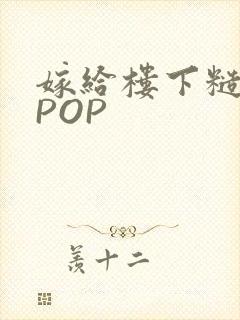 嫁给楼下糙汉后POP