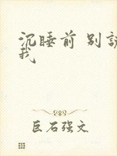 沉睡前 别说爱我