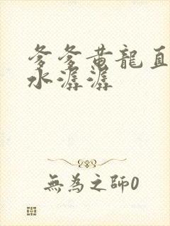 爹爹黄龙直捣溪水潺潺