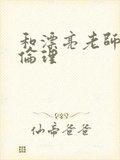 和漂亮老师做爰伦理