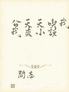 公天天吃我奶躁我爽小说