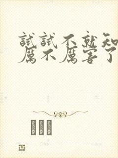 试试不就知道我厉不厉害了