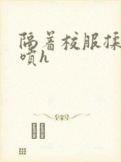 隔着校服揉h奶喷h