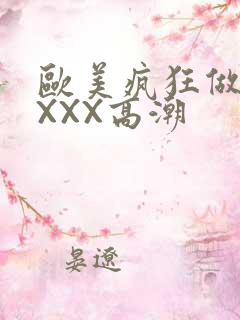 欧美疯狂做爰XXXX高潮