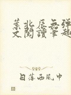 叶北辰无弹窗全文阅读笔趣阁