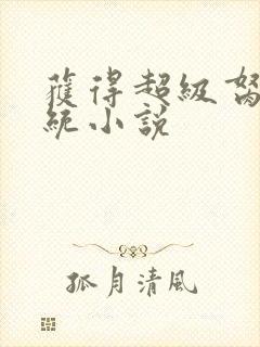 获得超级胬肉系统小说