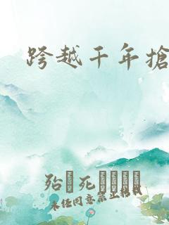 跨越千年抢回你