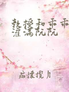 教授和乖乖女h灌满阮阮