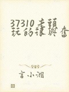 37310老头玩的很兴奋