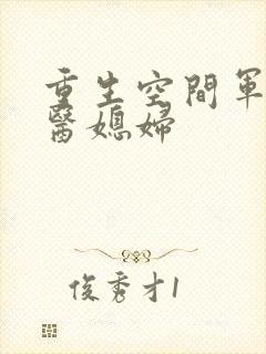 重生空间军长军医媳妇