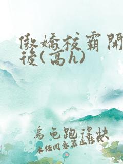 傲娇校霸开荤以后(高h)
