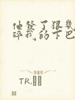 他发了狠几乎捏碎我的下巴