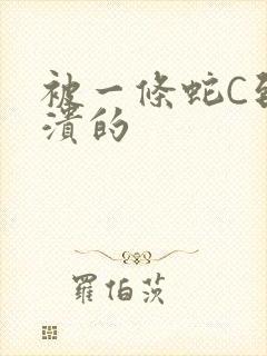 被一条蛇C到崩溃的