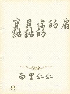 宝贝你的扇贝肉黏黏的