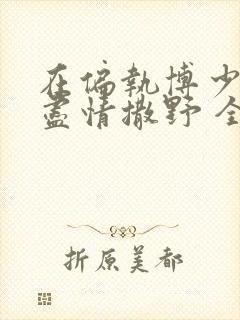 在偏执博少身边尽情撒野 全文免费阅读