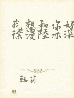 我想和你好好的徐漫陆亦深