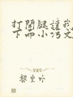 打开腿让我添你下面小污文